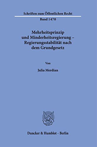 Mehrheitsprinzip und Minderheitsregierung – Regierungsstabilität nach dem Grundgesetz.: 1470 (Schriften zum Öffentlichen Recht, 1470)