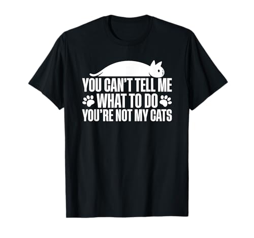 You Can't Tell Me What To Do You're Not My Cats T-Shirt