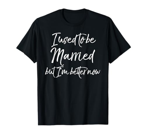 Funny Divorce Joke I Used to Be Married but I'm Better Now T-Shirt