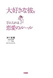 大好きな彼を手に入れる恋愛のルール (中経出版)