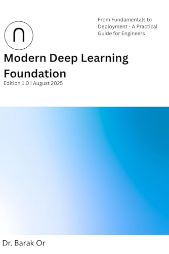 Modern Deep Learning Foundation: From Fundamentals to Deployment - A Practical Guide for Engineers (2025) (Deep Learning for Developers)