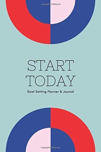 Start Today: Daily Journal & Goal Setting Planner to Focus on your Goals and Achieve them Faster