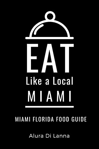 Eat Like a Local- Miami : Miami Florida Food Guide (Eat Like a Local: North America & Caribbean Food Travel Guides: Food travel guide to local restaurants and hidden gems)