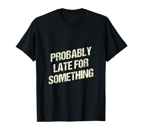 Probably Late for Something Sarcastic Funny Sarcasm Humor T-Shirt