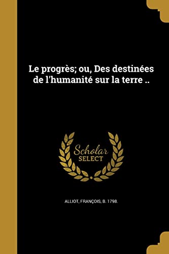 Le progrès; ou, Des destinées de l'humanité sur la terre .. (French Edition)