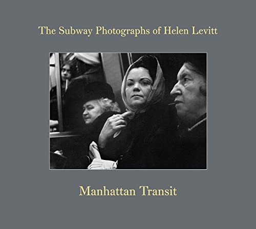 Helen Levitt. Manhattan Transit (The Subway Photographs): The Subway Photographs of Helen Levitt