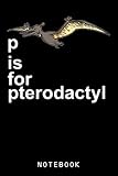 P is for Pterodactyl Funny Dinosaur Alphabet Gift Journal Notebook: Cute Dinosaur-Themed Composition...