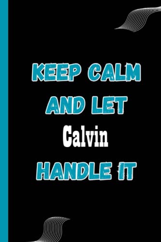 keep calm and let Calvin handle it: Name Notebook, Personalized name Journal Gift for men, boys named Calvin