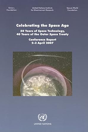 Celebrating the Space Age: 50 Years of Space Technology 40 Years of the Outer Space Treaty: Conference Report 2 - 3, April 2007