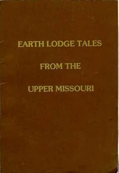 Earth Lodge Tales From the Upper Missouri: Traditional Stories of the Arikara, Hidatsa, and Mandan