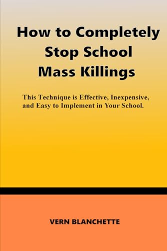 How to Completely Stop School Mass Killings: This Technique is Effective, Inexpensive, and Easy to Implement in Your School.