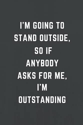 I'm going to stand outside, so if anybody asks for me, I'm outstanding: Lined notebook, Funny Home Office School Journal, Sarcastic Humor