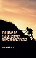100 Ideas de Negocios para Empezar desde Casa: Guía práctica para emprender con poco dinero, usando tu creatividad y lo que ya tienes a tu alcance (Spanish Edition) B0F63VSYCJ Book Cover