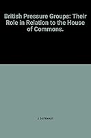 British Pressure Groups: Their Role in Relation to the House of Commons. B0000CJWTF Book Cover