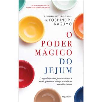 O Poder Mágico Do Jejum: O Segredo Japonês Para Conservar a Saúde, Prevenir a Doença E Combater O Envelhecimento