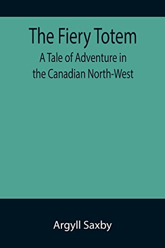 The Fiery Totem A Tale of Adventure in the Canadian North-West