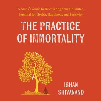 Practice of Immortality: A Monk's Guide to Discovering Your Unlimited Potential for Health, Happiness, and Positivity - Ishan Shivanand