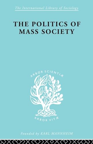 Politics of Mass Society (International Library of Sociology)