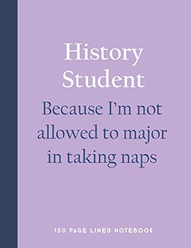 History student - Because I'm not allowed to major in taking naps: 150 Page Lined Notebook
