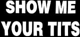 Show Me Your Tits Black & White 3.75”x7.5” Vinyl Bumper Sticker Decal