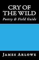 Cry of the Wild: Poetry & Field Guide 1508853169 Book Cover