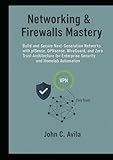 Networking & Firewalls Mastery: Build and Secure Next-Generation Networks with pfSense, OPNsense, WireGuard, and Zero Trust Architecture for Enterprise Security and Homelab Automation