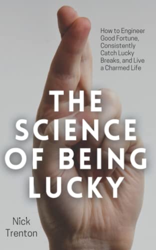 The Science of Being Lucky: How to Engineer Good Fortune, Consistently Catch Lucky Breaks, and Live a Charmed Life (Mental and Emotional Abundance)