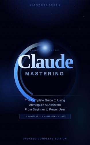 Mastering Claude: The Complete Guide to Using Anthropic's AI Assistant: From Beginner to Power User — Prompting, Writing, Coding, Research, and Automation