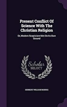 Hardcover Present Conflict Of Science With The Christian Religion: Or, Modern Scepticism Met On Its Own Ground Book
