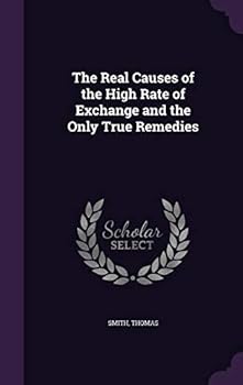 Hardcover The Real Causes of the High Rate of Exchange and the Only True Remedies Book