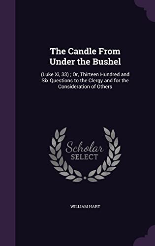 The Candle From Under the Bushel: (Luke Xi, 33); Or, Thirteen Hundred and Six Questions to the Clergy and for the Consideration of Others