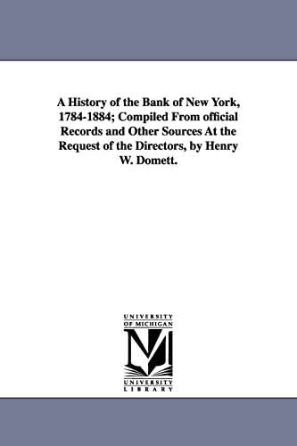 A History of the Bank of New York, 1784-1884: Compiled from Official Records and Other Sources at the Request of the Directors