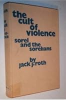 The Cult of Violence: Sorel and the Sorelians 0520037723 Book Cover