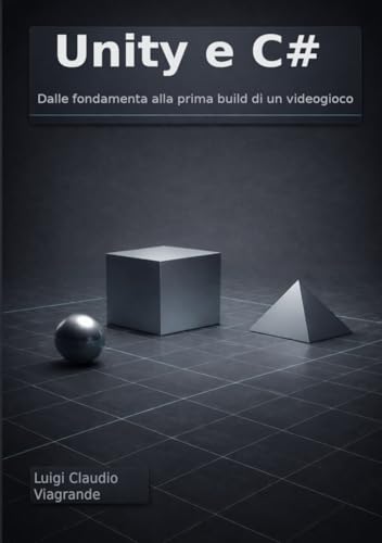 Unity e C#: Dalle fondamenta alla prima build di un videogioco
