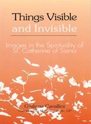 Things Visible and Invisible: Images in the Spirituality of St. Catherine of Siena [Paperback] Cavallini, Giuliana and Jeremiah, Mary