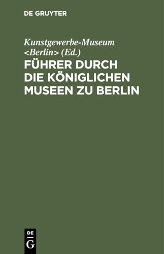 Führer durch die Königlichen Museen zu Berlin: Das Kunstgewerbe-Museum (German Edition)