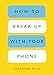 How to Break Up with Your Phone: The 30-Day Plan to Take Back Your Life