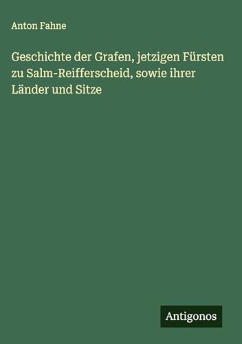 Geschichte der Grafen, jetzigen Fürsten zu Salm-Reifferscheid, sowie ihrer Länder und Sitze (German Edition)