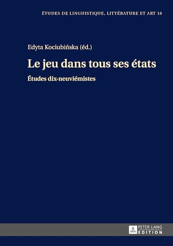 Le jeu dans tous ses états: Études dix-neuviémistes (18) (Etudes de Linguistique, Littérature Et Arts / Studi Di Lingu)