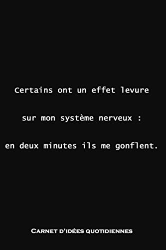 Carnet d'idées Quotidiennes : Certains ont un effet levure sur mon système nerveux : En deux minutes ils me gonflent.: Idéal pour transcrire ses idées ... ce qui vous passera par la tête - 150 pages