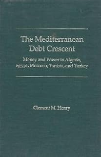 The Mediterranean Debt Crescent: Money and Power in Algeria, Egypt, Morocco, Tunisia, and Turkey