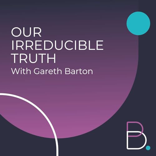 S2 E8: Our Irreducible Truth With Gareth Barton