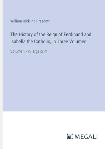 The History of the Reign of Ferdinand and Isabella the Catholic, In Three Volumes: Volume 1 - in large print