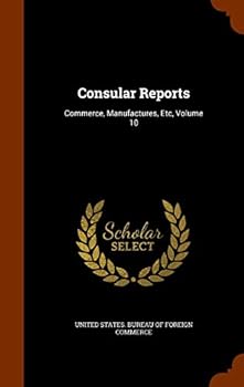 Hardcover Consular Reports: Commerce, Manufactures, Etc, Volume 10 Book