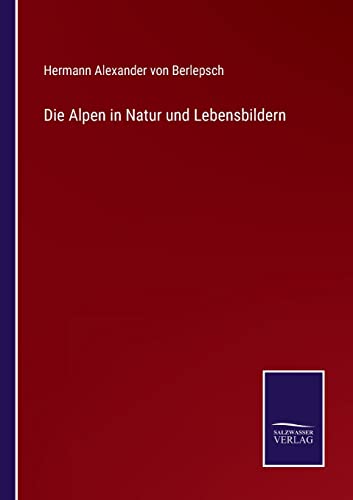 Die Alpen in Natur und Lebensbildern (German Edition)