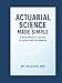 Actuarial Science Made Simple: A Beginners Guide to Risk and Numbers