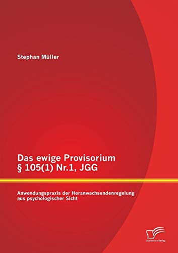 Das ewige Provisorium § 105(1) Nr.1, JGG: Anwendungspraxis der Heranwachsendenregelung aus psychologischer Sicht (German Edition)
