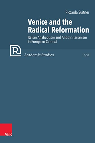 Venice and the Radical Reformation: Italian Anabaptism and Antitrinitarianism in European Context (Refo500 Academic Studies (R5as), 101)