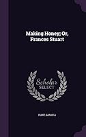 Making Honey; Or, Frances Stuart 1354713257 Book Cover