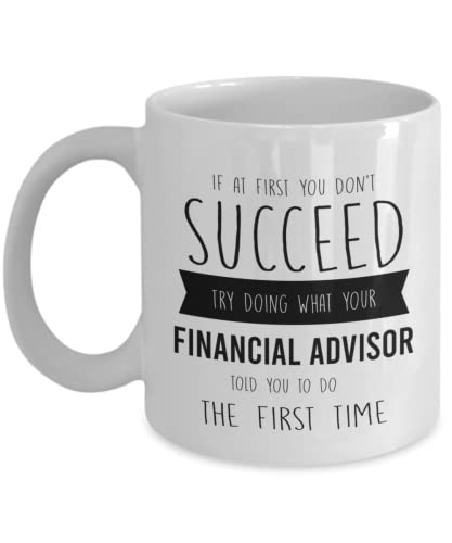 Financial Advisor Gifts Ideas For Men And Women - If At First You Don't Succeed Try Doing What Your Financial Advisor Told You To Do The First Time Mug 11oz